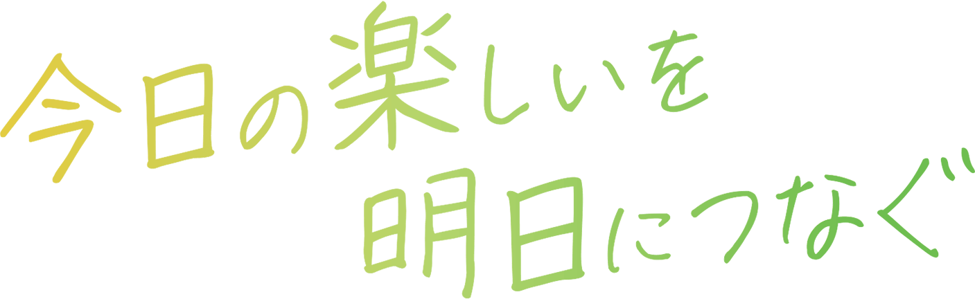 今日の楽しいを明日につなぐ