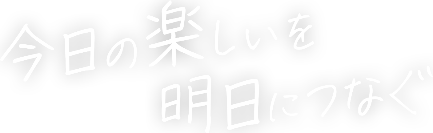 今日の楽しいを明日につなぐ